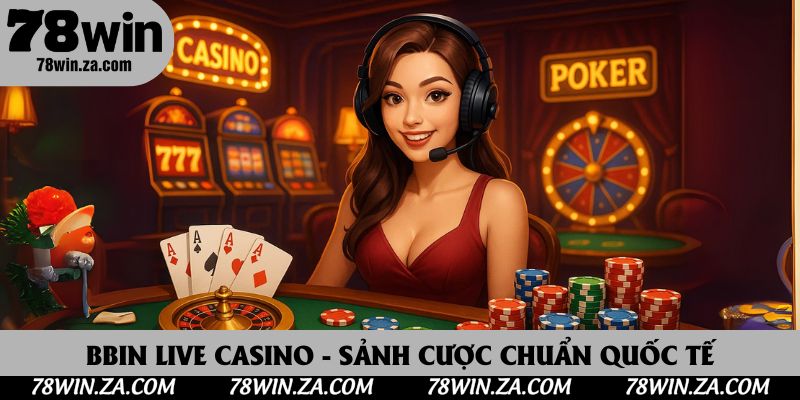 BBIN Live Casino - Trải Nghiệm Sảnh Cược Chuẩn Quốc Tế