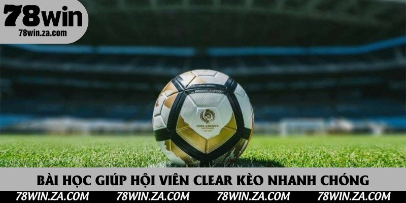 Bài học giúp hội viên clear kèo nhanh chóng