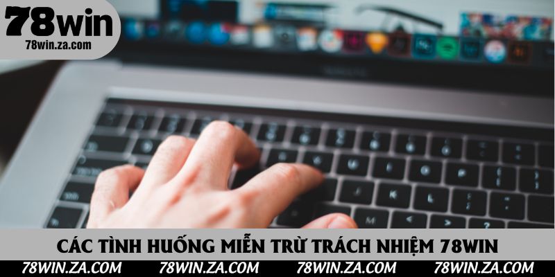 Miễn Trừ Trách Nhiệm 78Win 2 Các tình huống miễn trừ trách nhiệm 78Win