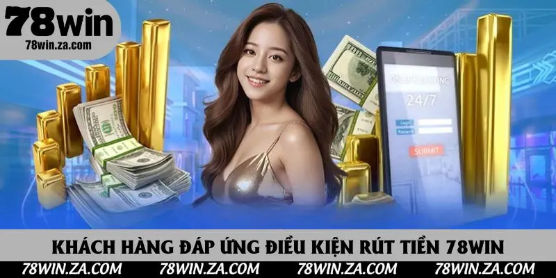 Khách hàng đáp ứng điều kiện rút tiền 78win