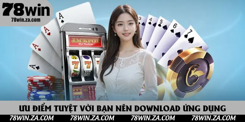 Tải App 78win - Trải Nghiệm Giải Trí Cá Cược Hấp Dẫn Trên Di Động 2 Ưu điểm tuyệt vời bạn nên download ứng dụng