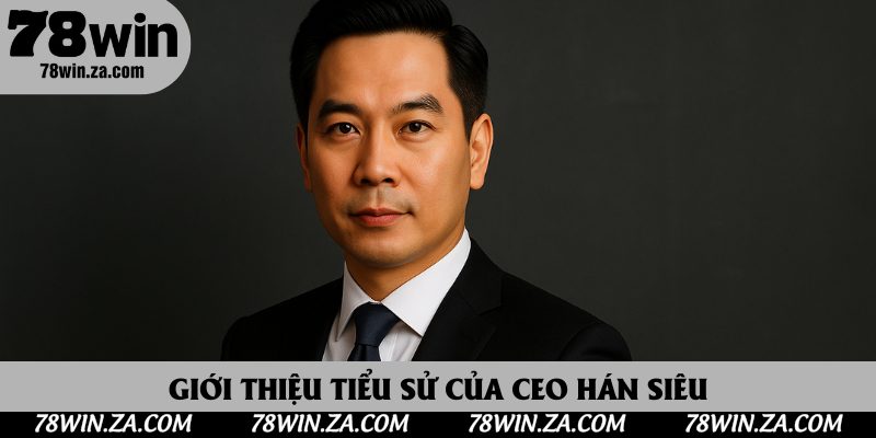 Giới thiệu tiểu sử của CEO Hán Siêu